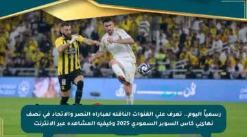 رسمياً اليوم.. تعرف على القنوات الناقلة لمباراة النصر والاتحاد في نصف نهائي كأس السوبر السعودي 2025 وكيفية المشاهدة عبر الإنترنت